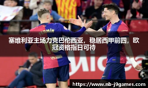 塞维利亚主场力克巴伦西亚,稳居西甲前四,欧冠资格指日可待