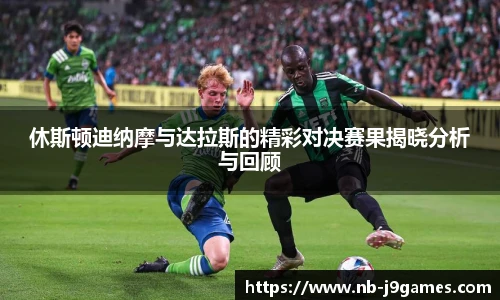 休斯顿迪纳摩与达拉斯的精彩对决赛果揭晓分析与回顾